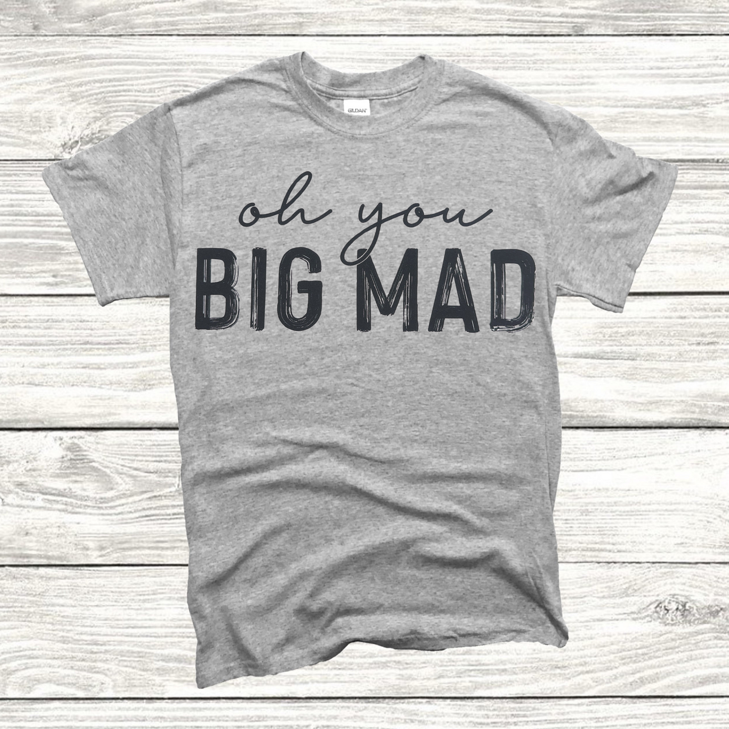 Oh you big mad T-shirt