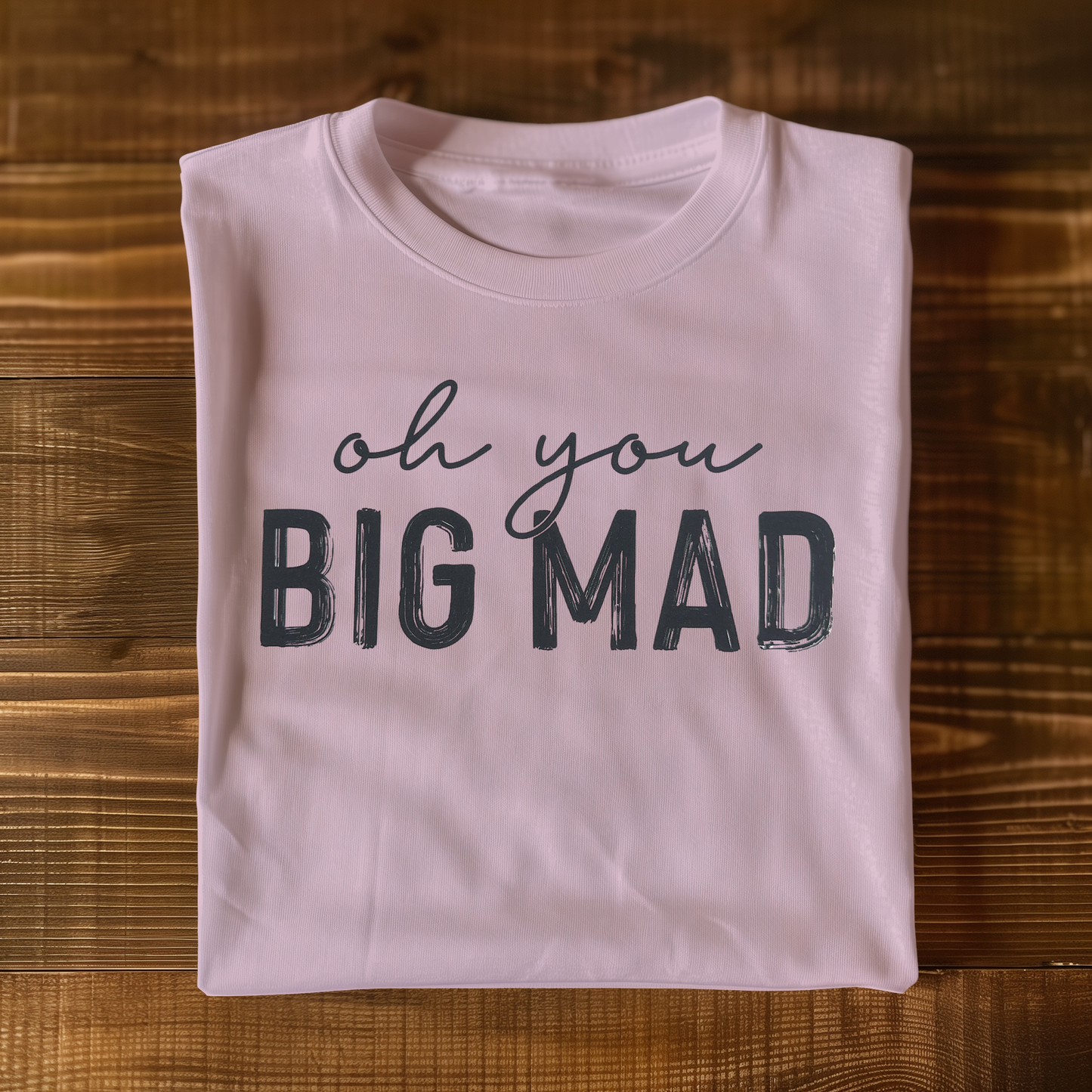 Oh you big mad T-shirt
